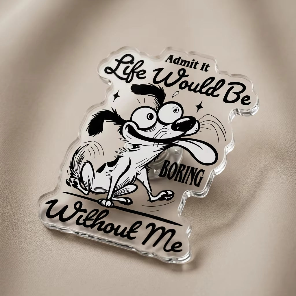 Admit It Life Would Be Boring Without Me Acrylic Pin
