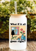 What If It All Goes Right? 12oz Frosted Glass Tumbler