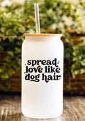 Spread Love Like Dog Hair 12oz Frosted Glass Tumbler