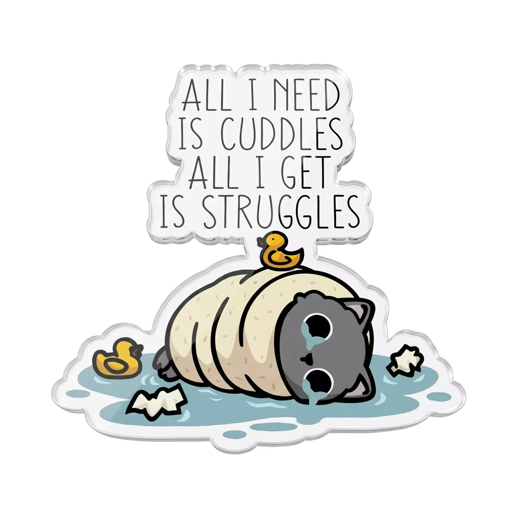 All I Need Is Snuggles All I Get Is Struggles Acrylic Pin