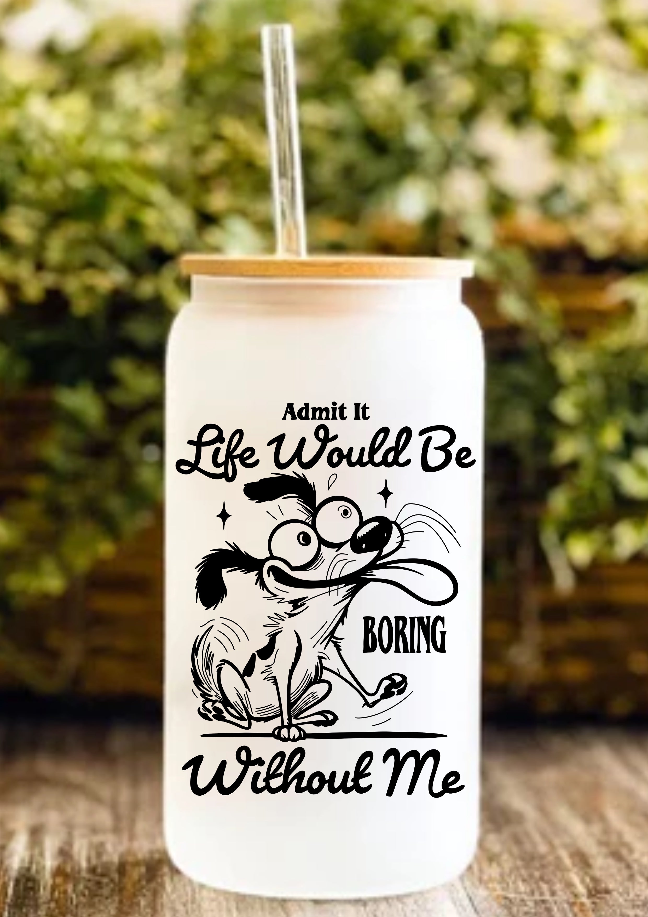 Admit It Life Would Be Boring Without Me 12oz Frosted Glass Tumbler