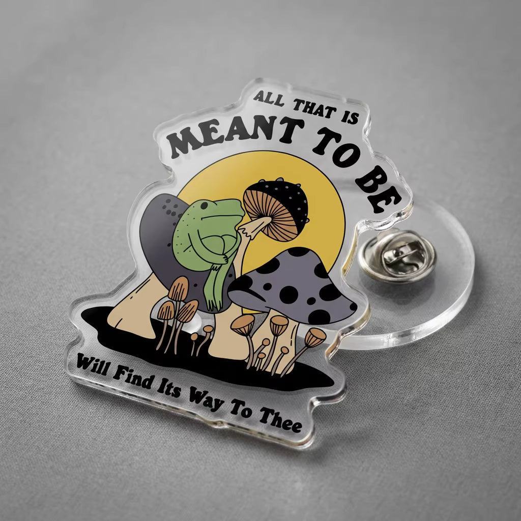 All That Is Meant To Be Will Find Its Way To Thee Acrylic Pin