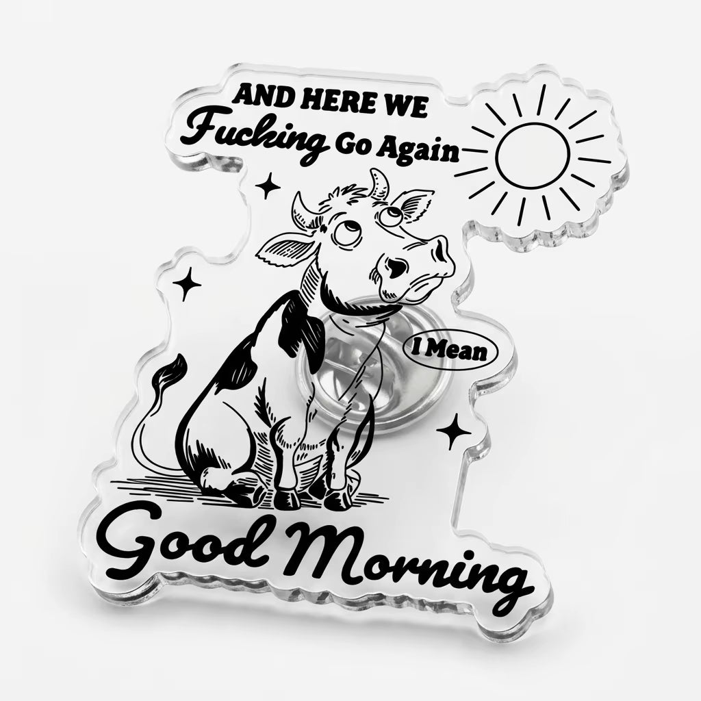 And Here We Fucking Go Again I Mean Good Morning Acrylic Pin
